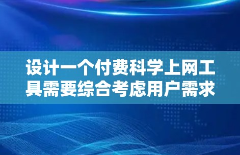 设计一个付费科学上网工具需要综合考虑用户需求、技术实现和用户体验。以下是详细的步骤指南