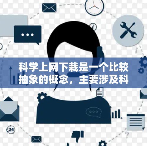 科学上网下栽是一个比较抽象的概念,主要涉及科技发展的背景下对资源的利用与管理。以下是对此问题的分点总结 科学上网下栽是一个比较抽象的概念,主要涉及科技发展的背景下对资源的利用与管理。以下是对此问题的分点总结