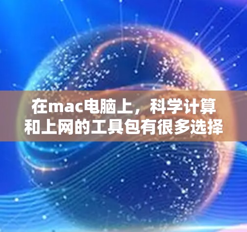 在mac电脑上,科学计算和上网的工具包有很多选择,以下是一些常见的工具包及其使用方法 在mac电脑上,科学计算和上网的工具包有很多选择,以下是一些常见的工具包及其使用方法