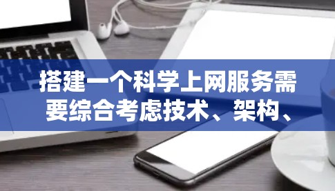 搭建一个科学上网服务需要综合考虑技术、架构、安全、用户体验和持续优化等多个方面。以下是对该服务的详细说明 搭建一个科学上网服务需要综合考虑技术、架构、安全、用户体验和持续优化等多个方面。以下是对该服务的详细说明