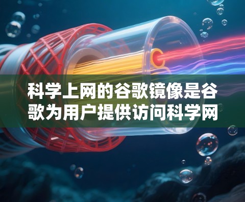 科学上网的谷歌镜像是谷歌为用户提供访问科学网站的镜像服务器,通过互联网管理这些网站,并为用户提供安全、稳定的服务。以下是关于科学上网的谷歌镜像的详细分析 科学上网的谷歌镜像是谷歌为用户提供访问科学网站的镜像服务器,通过互联网管理这些网站,并为用户提供安全、稳定的服务。以下是关于科学上网的谷歌镜像的详细分析