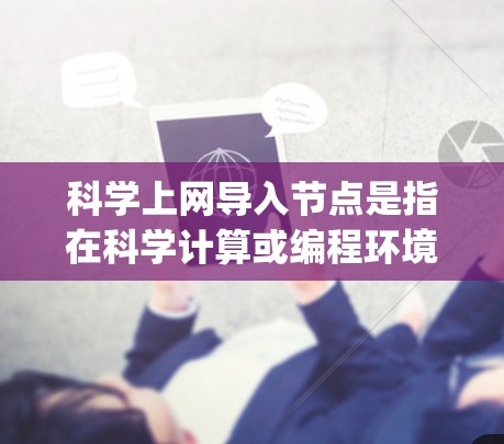 科学上网导入节点是指在科学计算或编程环境中使用特定工具,如Jupyter Notebook,来导入和运行代码。以下是一个逐步指南,帮助你学习如何在科学计算环境中导入节点 科学上网导入节点是指在科学计算或编程环境中使用特定工具,如Jupyter Notebook,来导入和运行代码。以下是一个逐步指南,帮助你学习如何在科学计算环境中导入节点