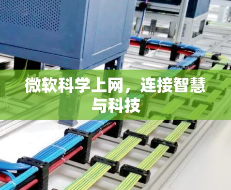 微软科学上网,连接智慧与科技 微软科学上网,连接智慧与科技
