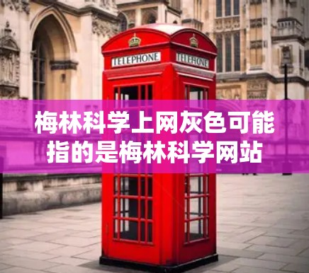 梅林科学上网灰色可能指的是梅林科学网站在特定时间段内出现了网络问题或访问受限的情况。以下是一些可能的解释和建议 梅林科学上网灰色可能指的是梅林科学网站在特定时间段内出现了网络问题或访问受限的情况。以下是一些可能的解释和建议