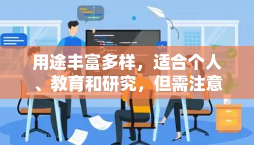 用途丰富多样,适合个人、教育和研究,但需注意以下几点 用途丰富多样,适合个人、教育和研究,但需注意以下几点
