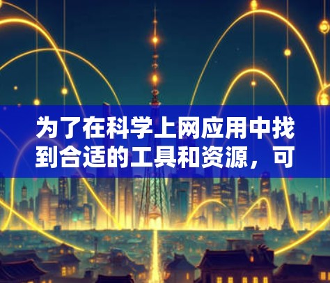 为了在科学上网应用中找到合适的工具和资源，可以按照以下步骤进行