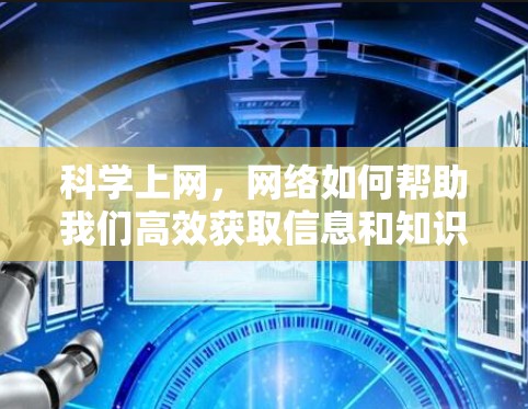 科学上网,网络如何帮助我们高效获取信息和知识 科学上网,网络如何帮助我们高效获取信息和知识