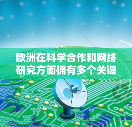 欧洲在科学合作和网络研究方面拥有多个关键网络和平台,这些平台帮助科学家和机构进行跨国家的科学研究、数据共享和资源合作。以下是一些主要的网络和平台 欧洲在科学合作和网络研究方面拥有多个关键网络和平台,这些平台帮助科学家和机构进行跨国家的科学研究、数据共享和资源合作。以下是一些主要的网络和平台