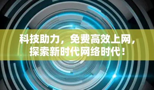 科技助力,免费高效上网,探索新时代网络时代! 科技助力,免费高效上网,探索新时代网络时代!