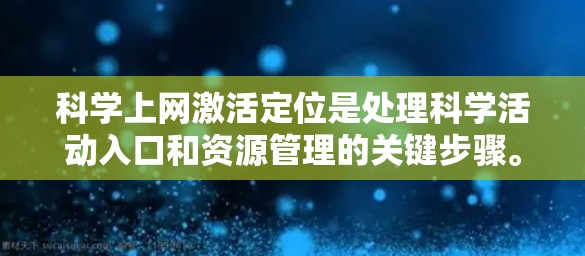 科学上网激活定位是处理科学活动入口和资源管理的关键步骤。以下是详细的步骤说明