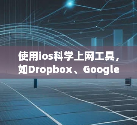 使用ios科学上网工具,如Dropbox、Google Drive或百度网盘,可以帮助您高效地进行在线访问和存储文件,提升工作效率。以下是对这些工具的详细介绍 使用ios科学上网工具,如Dropbox、Google Drive或百度网盘,可以帮助您高效地进行在线访问和存储文件,提升工作效率。以下是对这些工具的详细介绍