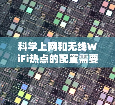 科学上网和无线WiFi热点的配置需要根据具体的场景和需求来决定。以下是一些通用的科学上网无线热点的配置方法 科学上网和无线WiFi热点的配置需要根据具体的场景和需求来决定。以下是一些通用的科学上网无线热点的配置方法
