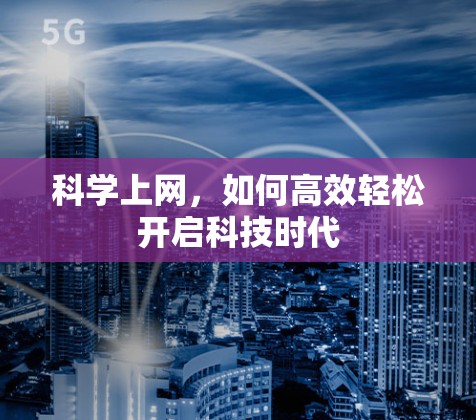 科学上网,如何高效轻松开启科技时代 科学上网,如何高效轻松开启科技时代