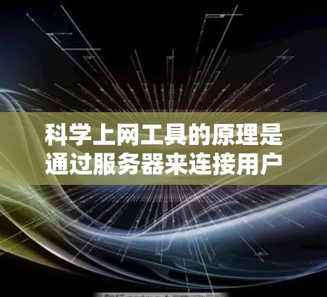 科学上网工具的原理是通过服务器来连接用户的数据进行科学计算和分析,具体包括以下几个方面 科学上网工具的原理是通过服务器来连接用户的数据进行科学计算和分析,具体包括以下几个方面