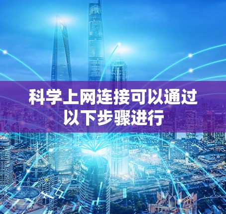 科学上网连接可以通过以下步骤进行 科学上网连接可以通过以下步骤进行