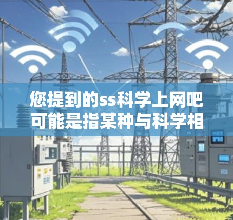 您提到的ss科学上网吧可能是指某种与科学相关的网站或社区。为了帮助您更好地找到相关资源,建议您访问以下知名的科学网站和资源 您提到的ss科学上网吧可能是指某种与科学相关的网站或社区。为了帮助您更好地找到相关资源,建议您访问以下知名的科学网站和资源