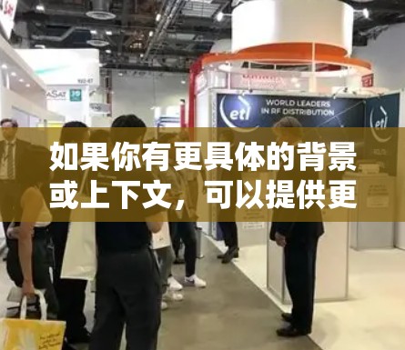 如果你有更具体的背景或上下文,可以提供更多信息,以便我更好地帮助你理解 如果你有更具体的背景或上下文,可以提供更多信息,以便我更好地帮助你理解