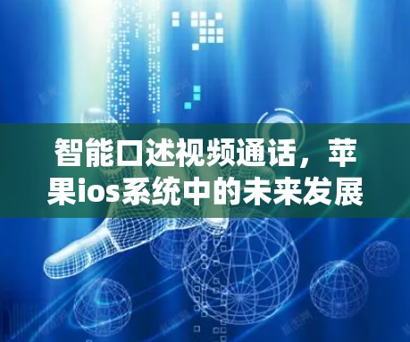 智能口述视频通话,苹果ios系统中的未来发展方向 智能口述视频通话,苹果ios系统中的未来发展方向