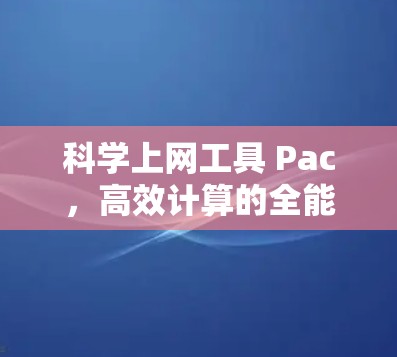 科学上网工具 Pac,高效计算的全能解决方案 科学上网工具 Pac,高效计算的全能解决方案