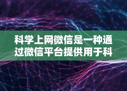科学上网微信是一种通过微信平台提供用于科学研究和学习的网络工具。以下是对科学上网微信的详细解释 科学上网微信是一种通过微信平台提供用于科学研究和学习的网络工具。以下是对科学上网微信的详细解释