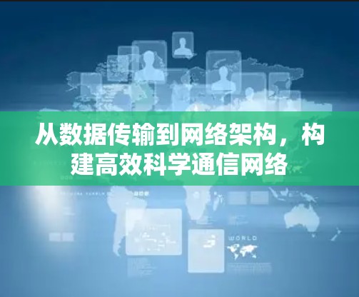 从数据传输到网络架构,构建高效科学通信网络 从数据传输到网络架构,构建高效科学通信网络