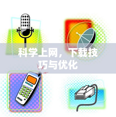 科学上网,下载技巧与优化 科学上网,下载技巧与优化
