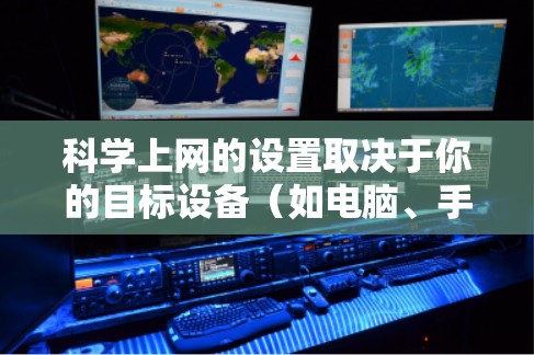 科学上网的设置取决于你的目标设备(如电脑、手机或网络设备)以及需要控制的网络环境。以下是一些通用的科学上网设置步骤,适用于大多数用户 科学上网的设置取决于你的目标设备(如电脑、手机或网络设备)以及需要控制的网络环境。以下是一些通用的科学上网设置步骤,适用于大多数用户