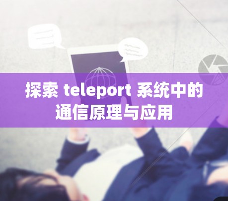 探索 teleport 系统中的通信原理与应用 探索 teleport 系统中的通信原理与应用