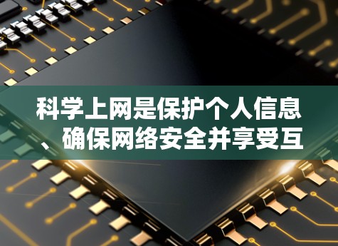科学上网是保护个人信息、确保网络安全并享受互联网服务的重要方法。以下是一些科学上网的实用技巧 科学上网是保护个人信息、确保网络安全并享受互联网服务的重要方法。以下是一些科学上网的实用技巧