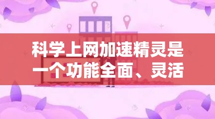 科学上网加速精灵是一个功能全面、灵活的工具,帮助用户在网络优化方面发挥重要作用。以下是对科学上网加速精灵的总结和建议 科学上网加速精灵是一个功能全面、灵活的工具,帮助用户在网络优化方面发挥重要作用。以下是对科学上网加速精灵的总结和建议