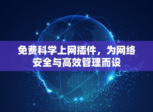免费科学上网插件,为网络安全与高效管理而设 免费科学上网插件,为网络安全与高效管理而设