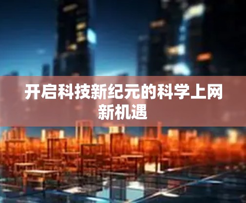 开启科技新纪元的科学上网新机遇 开启科技新纪元的科学上网新机遇