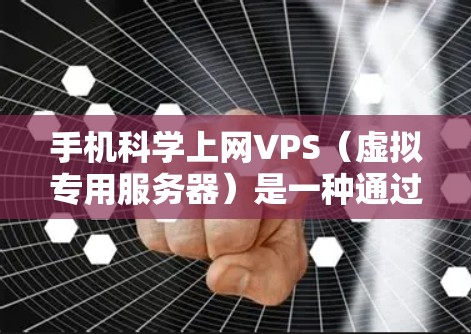 手机科学上网VPS(虚拟专用服务器)是一种通过手机网络提供服务器的网络服务,旨在通过手机设备实时访问互联网。以下是关于手机科学上网VPS的详细说明 手机科学上网VPS(虚拟专用服务器)是一种通过手机网络提供服务器的网络服务,旨在通过手机设备实时访问互联网。以下是关于手机科学上网VPS的详细说明