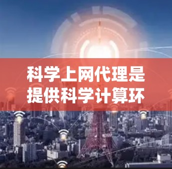 科学上网代理是提供科学计算环境的服务器、网站或应用,帮助用户获取必要的硬件资源和软件工具。以下是对科学上网代理的系统性总结 科学上网代理是提供科学计算环境的服务器、网站或应用,帮助用户获取必要的硬件资源和软件工具。以下是对科学上网代理的系统性总结