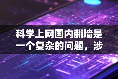 科学上网国内翻墙是一个复杂的问题,涉及技术、法律、政策等多个方面。以下是对该话题的综述和分析 科学上网国内翻墙是一个复杂的问题,涉及技术、法律、政策等多个方面。以下是对该话题的综述和分析