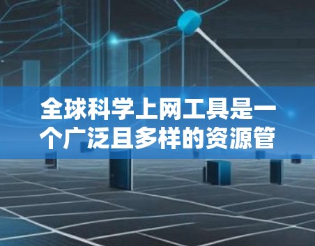 全球科学上网工具是一个广泛且多样的资源管理平台,涵盖了学术搜索、文献管理、会议信息、资源分享等多方面的内容。以下是一些最常用的全球科学上网工具 全球科学上网工具是一个广泛且多样的资源管理平台,涵盖了学术搜索、文献管理、会议信息、资源分享等多方面的内容。以下是一些最常用的全球科学上网工具