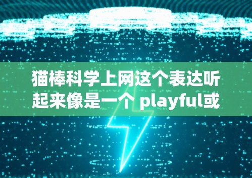 猫棒科学上网这个表达听起来像是一个 playful或网络用语，可能与猫棒和科学上网有关。猫棒通常指的是猫科技中的某个设备或产品，而科学上网可能指的是在科学领域进行某种实验或模拟的网络工具