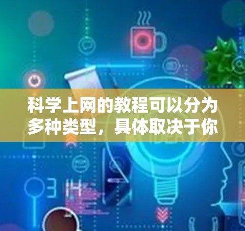 科学上网的教程可以分为多种类型,具体取决于你的兴趣和需求。以下是一些常用的科学上网资源及教程推荐,帮助你学习科学计算、数据分析和编程 科学上网的教程可以分为多种类型,具体取决于你的兴趣和需求。以下是一些常用的科学上网资源及教程推荐,帮助你学习科学计算、数据分析和编程