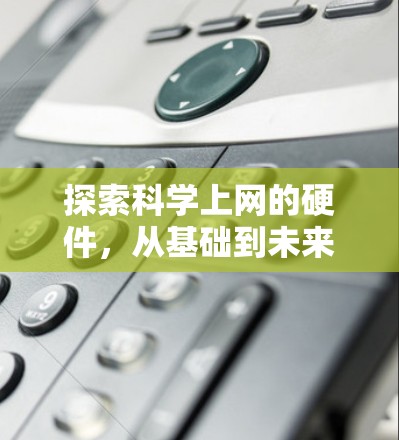 探索科学上网的硬件,从基础到未来 探索科学上网的硬件,从基础到未来