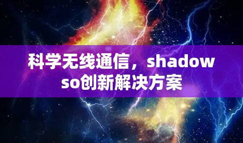 科学无线通信,shadowso创新解决方案 科学无线通信,shadowso创新解决方案