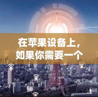 在苹果设备上，如果你需要一个科学上网应用，你可以从苹果网（App Store）上搜索相关应用。以下是一些可能适合的科学上网应用