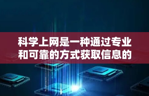 科学上网是一种通过专业和可靠的方式获取信息的过程,旨在获取权威、可信的内容或学习特定领域的知识。以下是一个逐步的指南,帮助用户科学上网 科学上网是一种通过专业和可靠的方式获取信息的过程,旨在获取权威、可信的内容或学习特定领域的知识。以下是一个逐步的指南,帮助用户科学上网