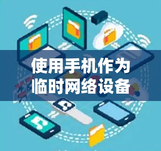 使用手机作为临时网络设备或在特定场景使用时,需谨慎行事,避免感染恶意软件,确保设备的安全性。以下是一些关键点 使用手机作为临时网络设备或在特定场景使用时,需谨慎行事,避免感染恶意软件,确保设备的安全性。以下是一些关键点