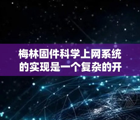 梅林固件科学上网系统的实现是一个复杂的开发过程,涉及多个模块和系统架构的设计与实现。以下是对该系统的详细分析和建议 梅林固件科学上网系统的实现是一个复杂的开发过程,涉及多个模块和系统架构的设计与实现。以下是对该系统的详细分析和建议