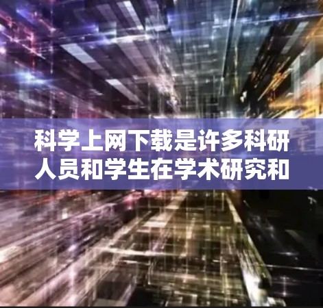科学上网下载是许多科研人员和学生在学术研究和项目中经常需要的任务。以下是一些科学上网下载的建议和方法 科学上网下载是许多科研人员和学生在学术研究和项目中经常需要的任务。以下是一些科学上网下载的建议和方法