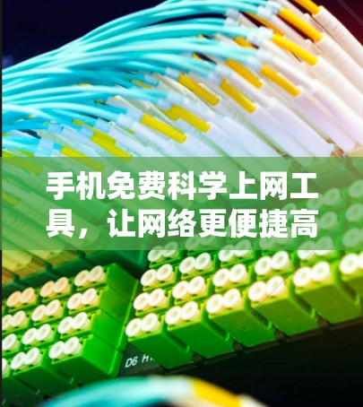 手机免费科学上网工具,让网络更便捷高效 手机免费科学上网工具,让网络更便捷高效