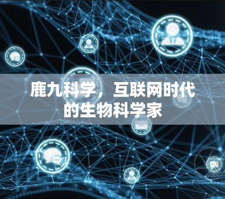 鹿九科学,互联网时代的生物科学家 鹿九科学,互联网时代的生物科学家