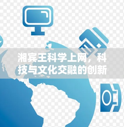 湘宾王科学上网,科技与文化交融的创新之举 湘宾王科学上网,科技与文化交融的创新之举