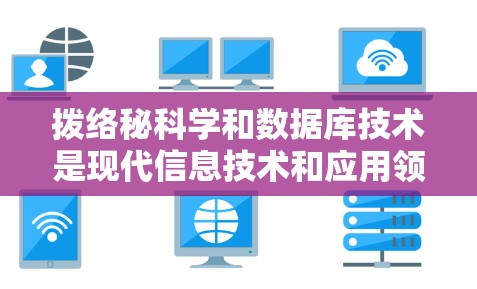 拨络秘科学和数据库技术是现代信息技术和应用领域的核心内容。以下是对这两个领域学习路径的详细总结