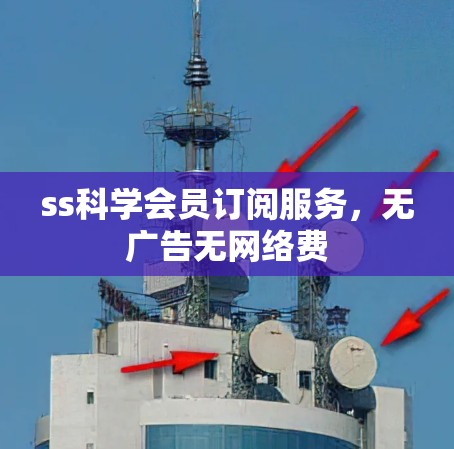 ss科学会员订阅服务,无广告无网络费 ss科学会员订阅服务,无广告无网络费